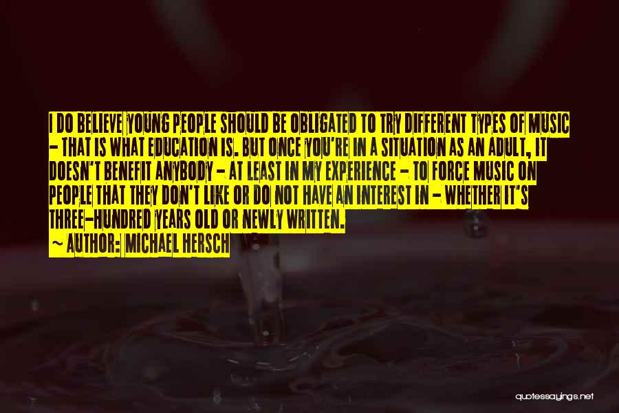 Michael Hersch Quotes: I Do Believe Young People Should Be Obligated To Try Different Types Of Music - That Is What Education Is.