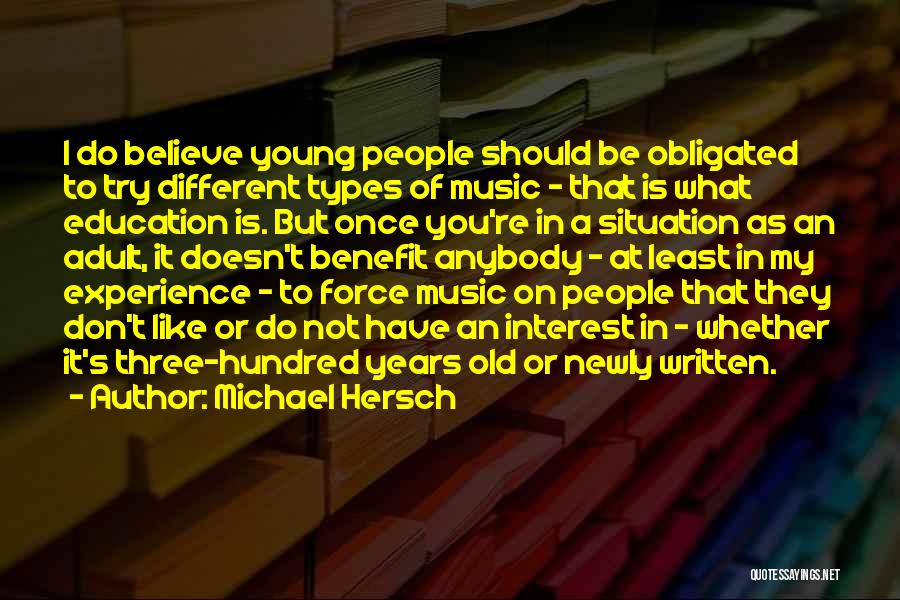 Michael Hersch Quotes: I Do Believe Young People Should Be Obligated To Try Different Types Of Music - That Is What Education Is.