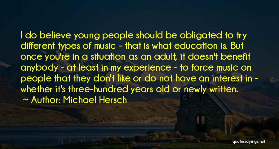 Michael Hersch Quotes: I Do Believe Young People Should Be Obligated To Try Different Types Of Music - That Is What Education Is.