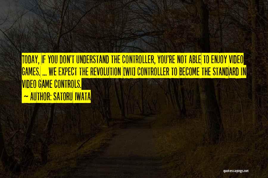 Satoru Iwata Quotes: Today, If You Don't Understand The Controller, You're Not Able To Enjoy Video Games. ... We Expect The Revolution [wii]