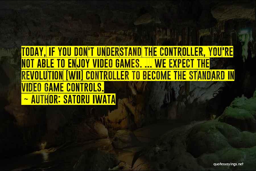 Satoru Iwata Quotes: Today, If You Don't Understand The Controller, You're Not Able To Enjoy Video Games. ... We Expect The Revolution [wii]