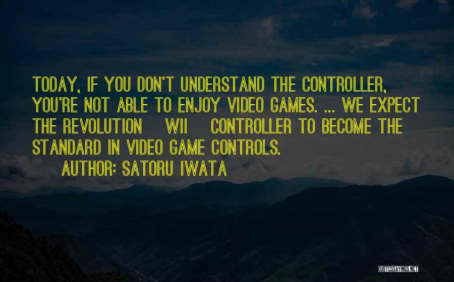 Satoru Iwata Quotes: Today, If You Don't Understand The Controller, You're Not Able To Enjoy Video Games. ... We Expect The Revolution [wii]