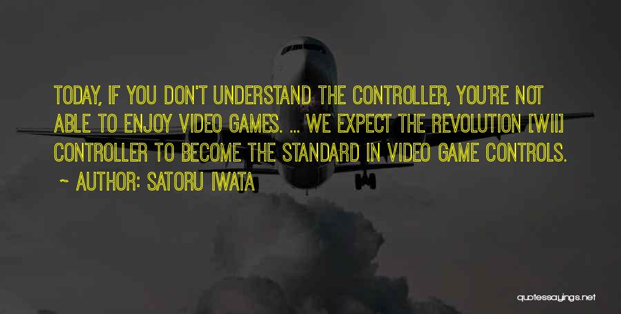 Satoru Iwata Quotes: Today, If You Don't Understand The Controller, You're Not Able To Enjoy Video Games. ... We Expect The Revolution [wii]