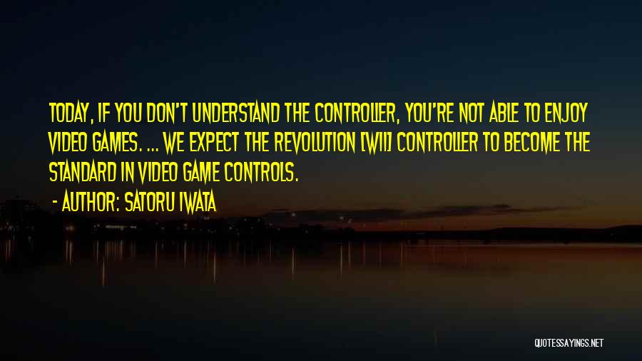 Satoru Iwata Quotes: Today, If You Don't Understand The Controller, You're Not Able To Enjoy Video Games. ... We Expect The Revolution [wii]