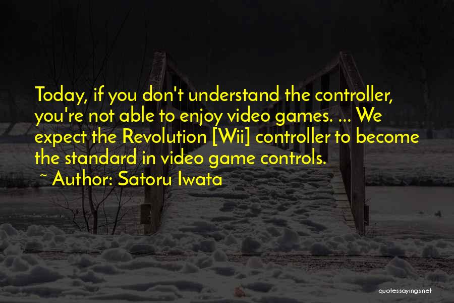 Satoru Iwata Quotes: Today, If You Don't Understand The Controller, You're Not Able To Enjoy Video Games. ... We Expect The Revolution [wii]