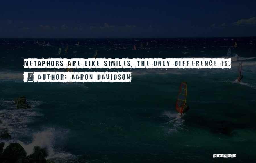 Aaron Davidson Quotes: Metaphors Are Like Similes, The Only Difference Is.