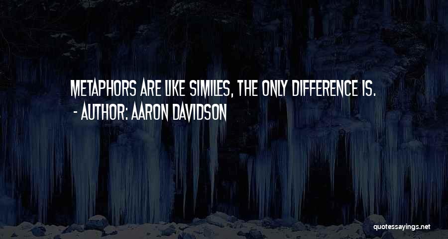 Aaron Davidson Quotes: Metaphors Are Like Similes, The Only Difference Is.