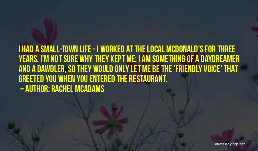 Rachel McAdams Quotes: I Had A Small-town Life - I Worked At The Local Mcdonald's For Three Years. I'm Not Sure Why They