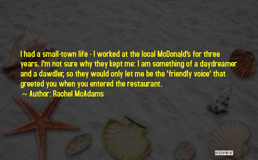 Rachel McAdams Quotes: I Had A Small-town Life - I Worked At The Local Mcdonald's For Three Years. I'm Not Sure Why They