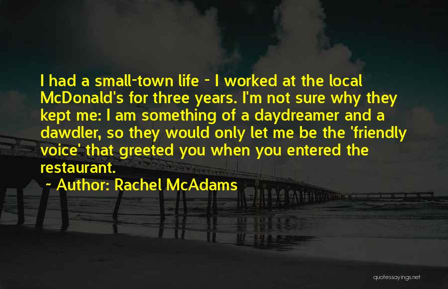 Rachel McAdams Quotes: I Had A Small-town Life - I Worked At The Local Mcdonald's For Three Years. I'm Not Sure Why They