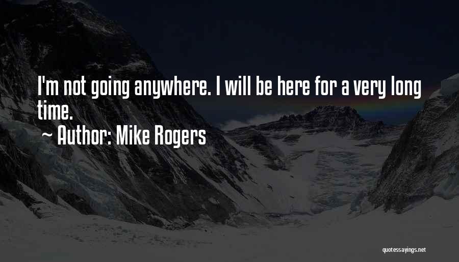 Mike Rogers Quotes: I'm Not Going Anywhere. I Will Be Here For A Very Long Time.