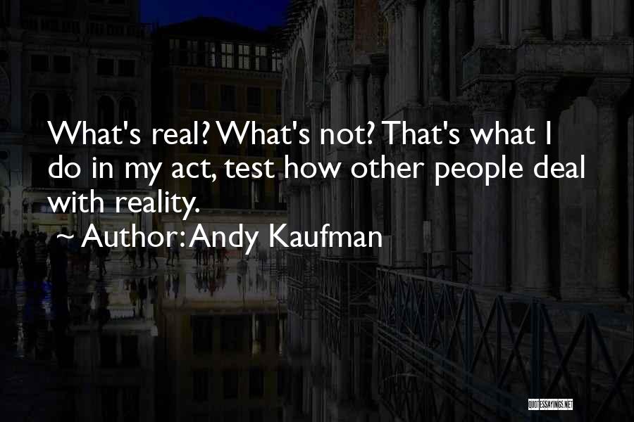 Andy Kaufman Quotes: What's Real? What's Not? That's What I Do In My Act, Test How Other People Deal With Reality.
