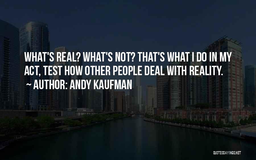 Andy Kaufman Quotes: What's Real? What's Not? That's What I Do In My Act, Test How Other People Deal With Reality.