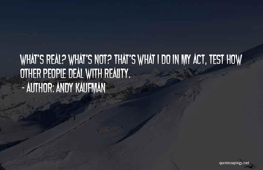 Andy Kaufman Quotes: What's Real? What's Not? That's What I Do In My Act, Test How Other People Deal With Reality.