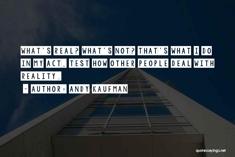 Andy Kaufman Quotes: What's Real? What's Not? That's What I Do In My Act, Test How Other People Deal With Reality.