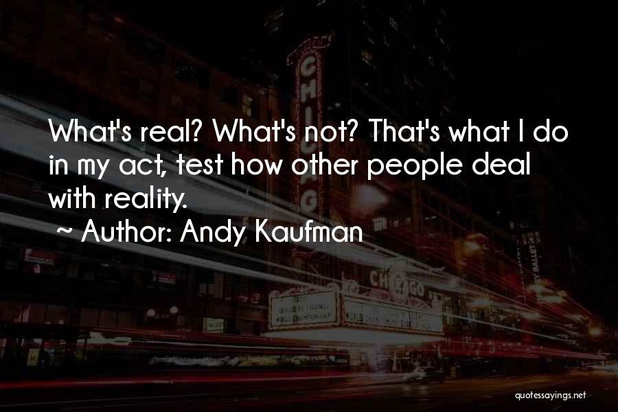 Andy Kaufman Quotes: What's Real? What's Not? That's What I Do In My Act, Test How Other People Deal With Reality.