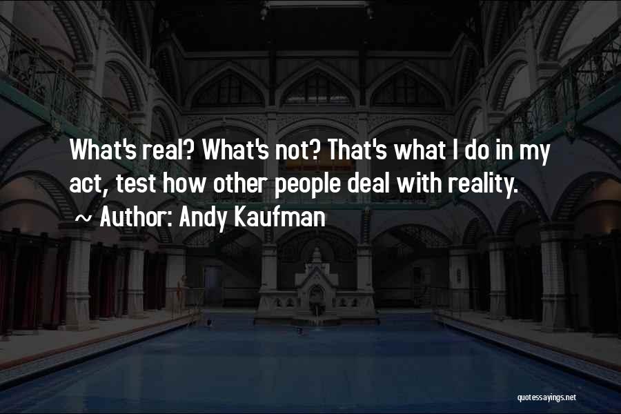 Andy Kaufman Quotes: What's Real? What's Not? That's What I Do In My Act, Test How Other People Deal With Reality.