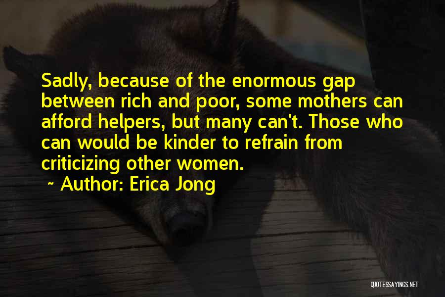 Erica Jong Quotes: Sadly, Because Of The Enormous Gap Between Rich And Poor, Some Mothers Can Afford Helpers, But Many Can't. Those Who
