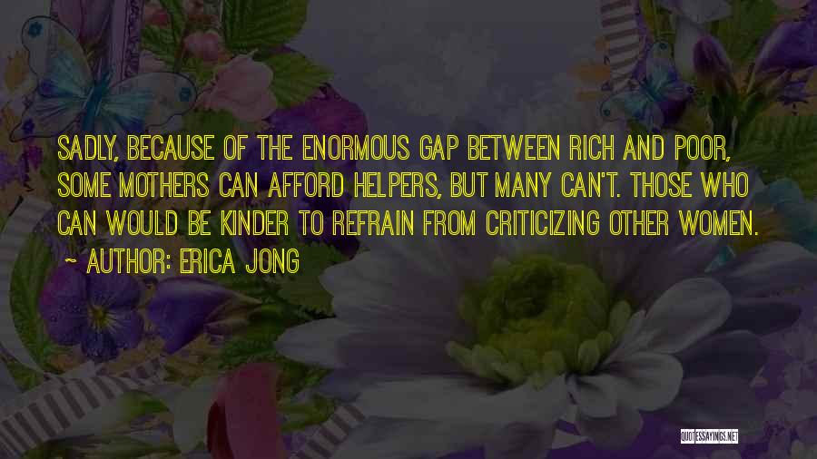 Erica Jong Quotes: Sadly, Because Of The Enormous Gap Between Rich And Poor, Some Mothers Can Afford Helpers, But Many Can't. Those Who