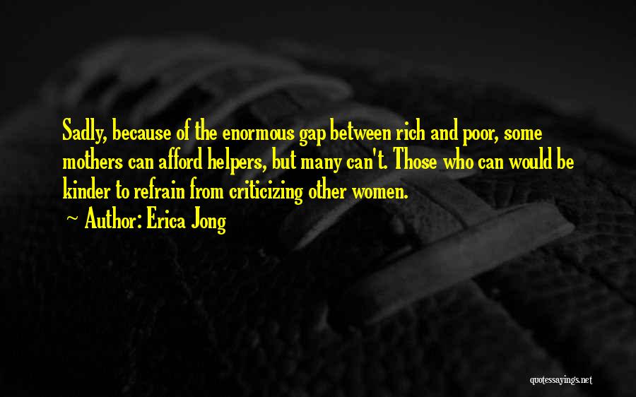 Erica Jong Quotes: Sadly, Because Of The Enormous Gap Between Rich And Poor, Some Mothers Can Afford Helpers, But Many Can't. Those Who