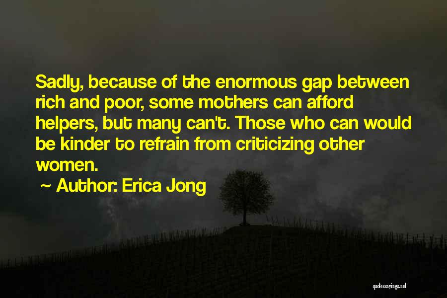 Erica Jong Quotes: Sadly, Because Of The Enormous Gap Between Rich And Poor, Some Mothers Can Afford Helpers, But Many Can't. Those Who