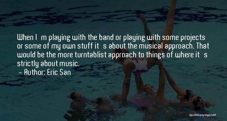 Eric San Quotes: When I'm Playing With The Band Or Playing With Some Projects Or Some Of My Own Stuff It's About The