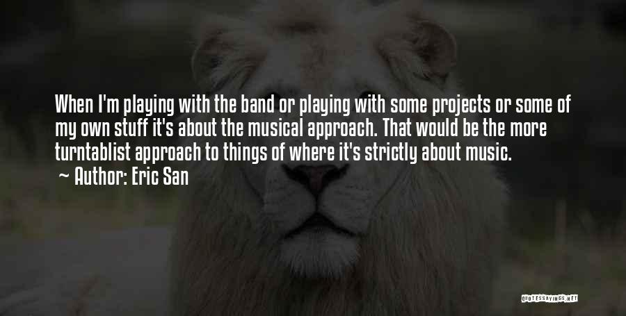 Eric San Quotes: When I'm Playing With The Band Or Playing With Some Projects Or Some Of My Own Stuff It's About The