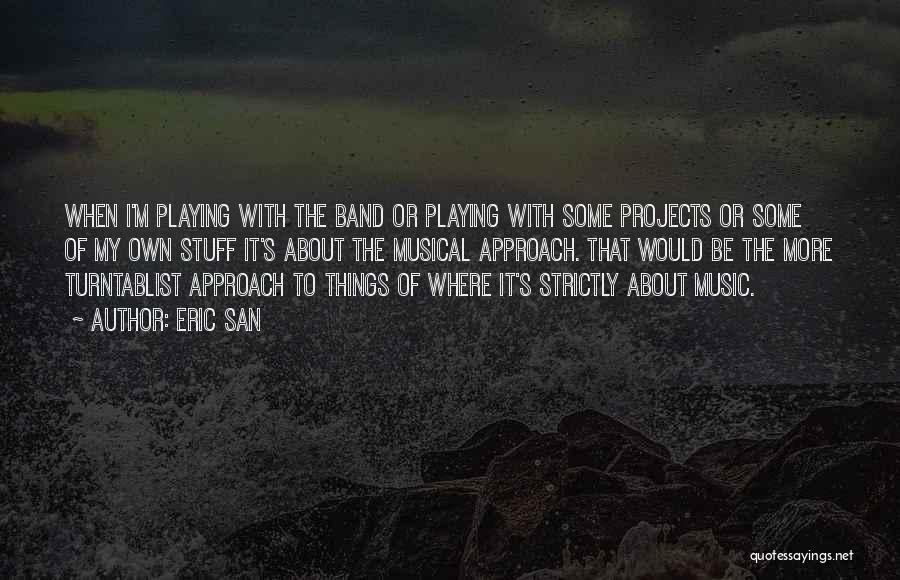 Eric San Quotes: When I'm Playing With The Band Or Playing With Some Projects Or Some Of My Own Stuff It's About The