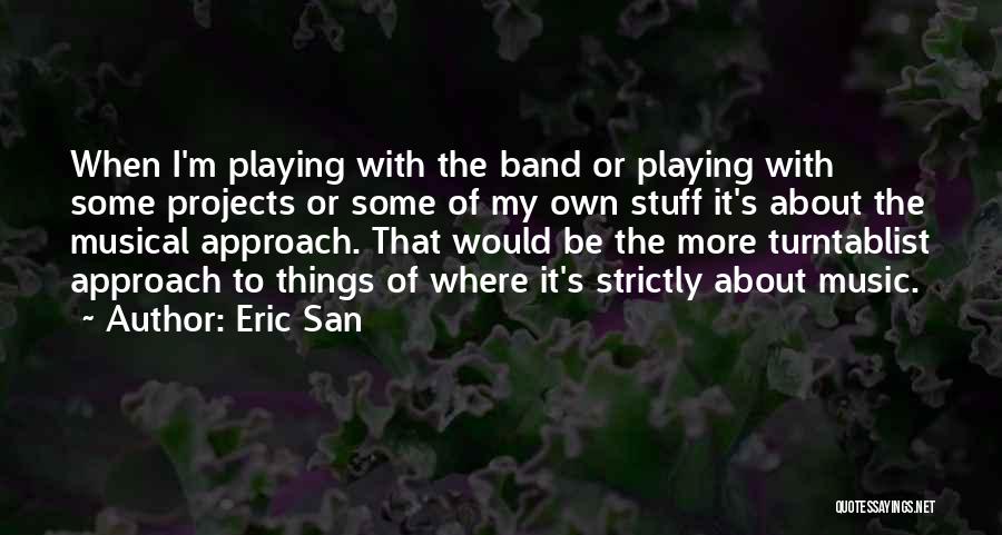 Eric San Quotes: When I'm Playing With The Band Or Playing With Some Projects Or Some Of My Own Stuff It's About The