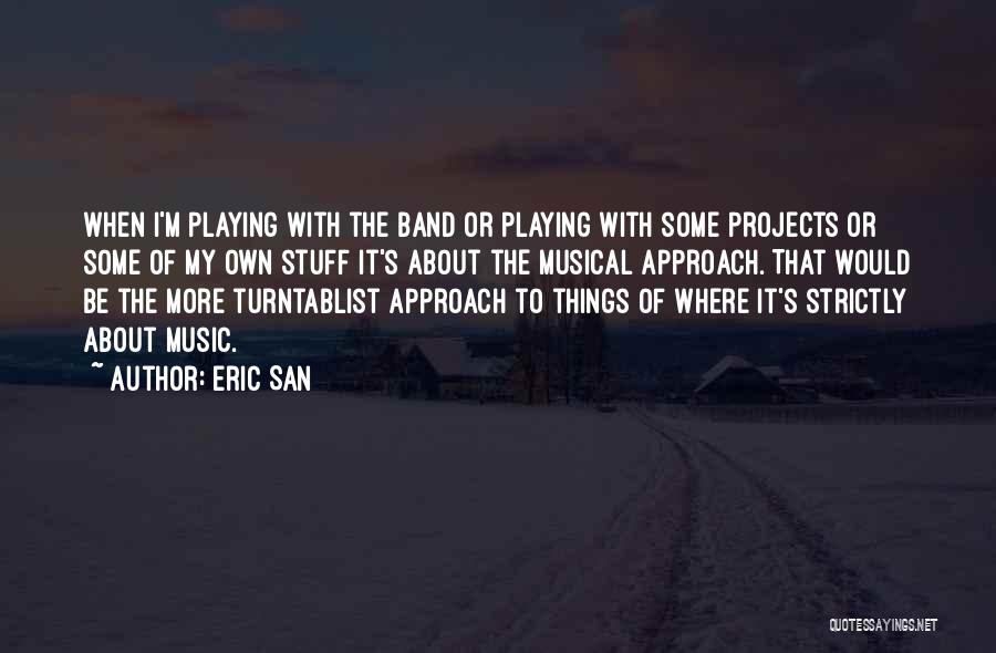 Eric San Quotes: When I'm Playing With The Band Or Playing With Some Projects Or Some Of My Own Stuff It's About The