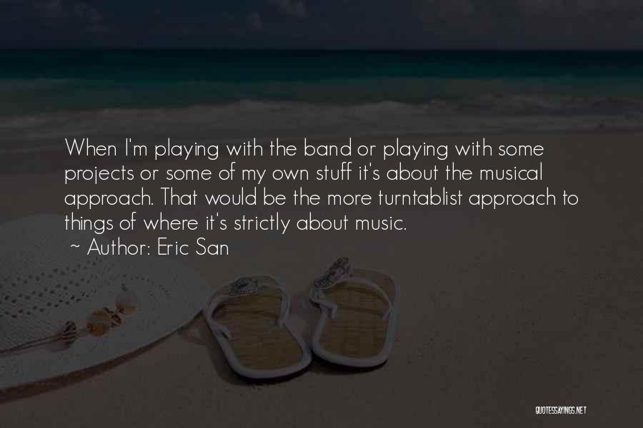 Eric San Quotes: When I'm Playing With The Band Or Playing With Some Projects Or Some Of My Own Stuff It's About The