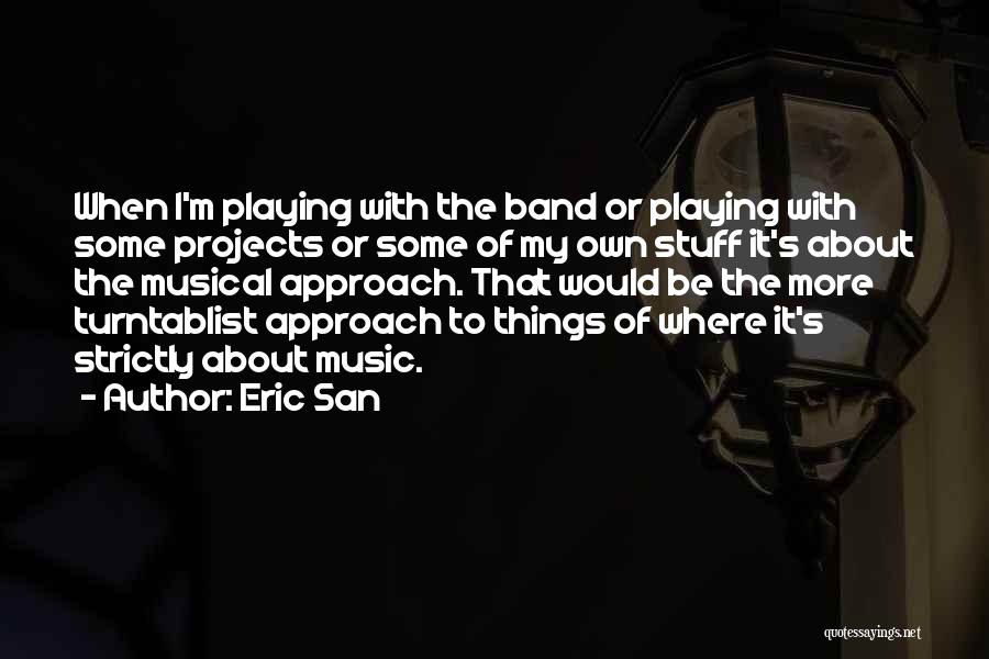 Eric San Quotes: When I'm Playing With The Band Or Playing With Some Projects Or Some Of My Own Stuff It's About The