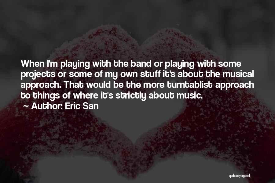 Eric San Quotes: When I'm Playing With The Band Or Playing With Some Projects Or Some Of My Own Stuff It's About The