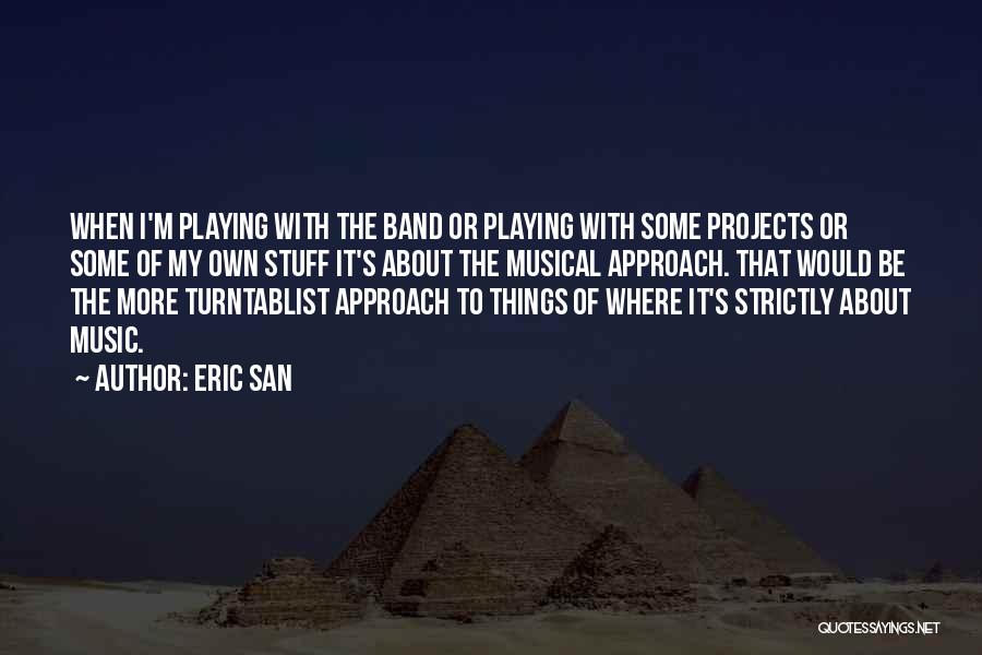Eric San Quotes: When I'm Playing With The Band Or Playing With Some Projects Or Some Of My Own Stuff It's About The