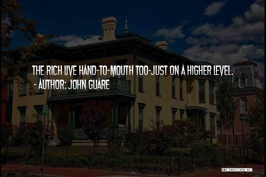 John Guare Quotes: The Rich Live Hand-to-mouth Too-just On A Higher Level.