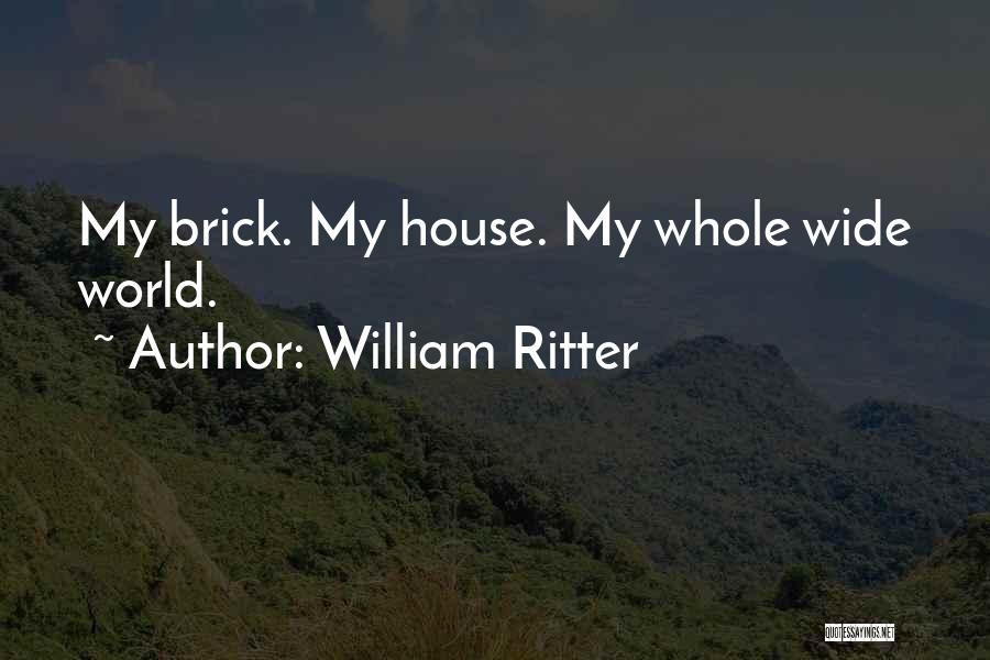 William Ritter Quotes: My Brick. My House. My Whole Wide World.