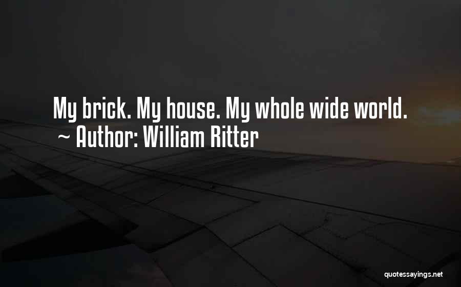 William Ritter Quotes: My Brick. My House. My Whole Wide World.