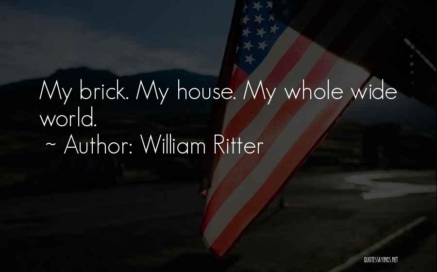 William Ritter Quotes: My Brick. My House. My Whole Wide World.