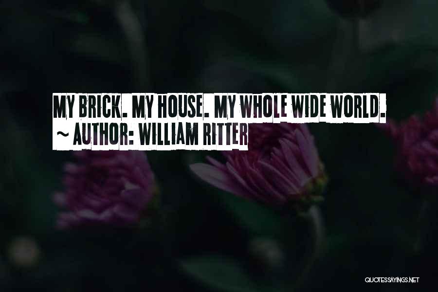 William Ritter Quotes: My Brick. My House. My Whole Wide World.
