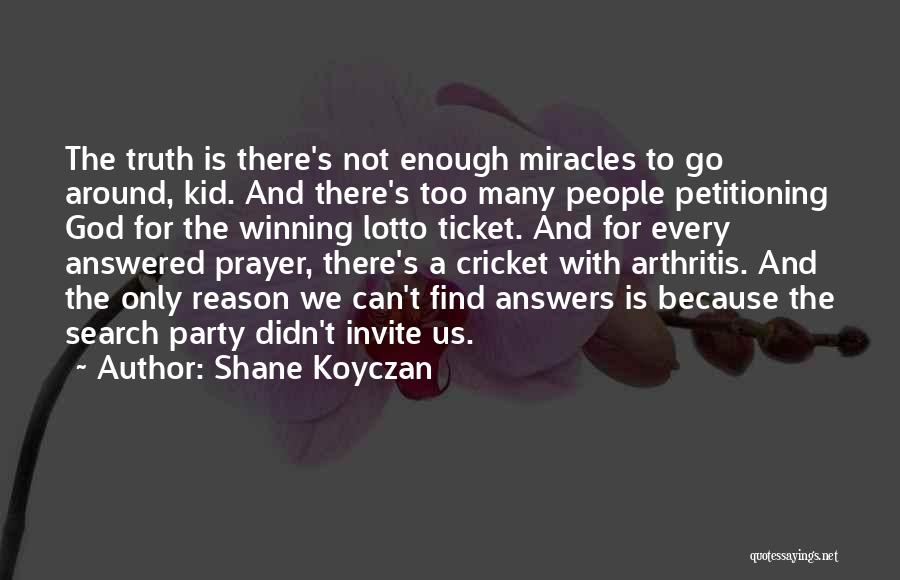 Shane Koyczan Quotes: The Truth Is There's Not Enough Miracles To Go Around, Kid. And There's Too Many People Petitioning God For The