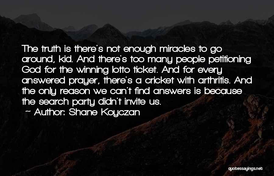 Shane Koyczan Quotes: The Truth Is There's Not Enough Miracles To Go Around, Kid. And There's Too Many People Petitioning God For The
