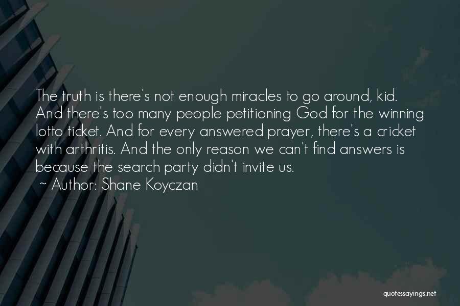 Shane Koyczan Quotes: The Truth Is There's Not Enough Miracles To Go Around, Kid. And There's Too Many People Petitioning God For The