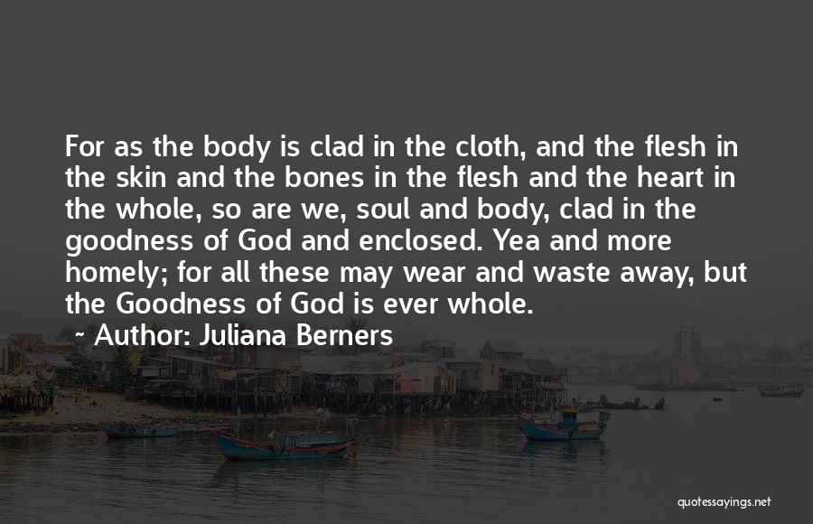 Juliana Berners Quotes: For As The Body Is Clad In The Cloth, And The Flesh In The Skin And The Bones In The