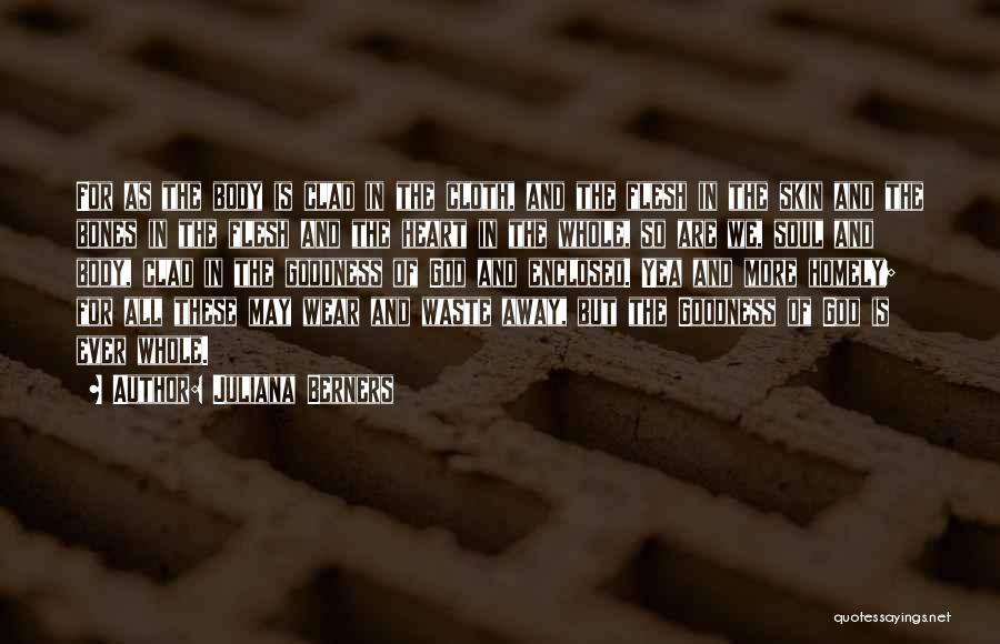 Juliana Berners Quotes: For As The Body Is Clad In The Cloth, And The Flesh In The Skin And The Bones In The
