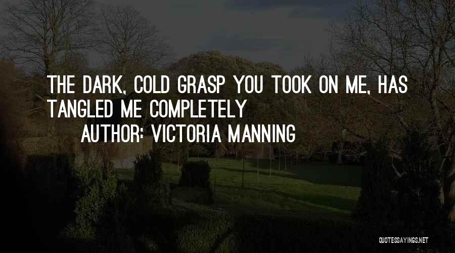 Victoria Manning Quotes: The Dark, Cold Grasp You Took On Me, Has Tangled Me Completely