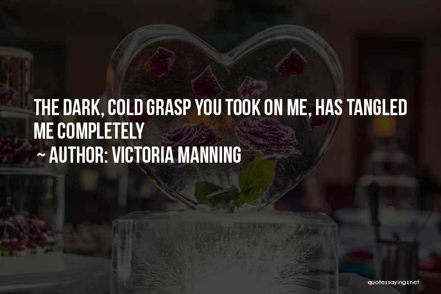 Victoria Manning Quotes: The Dark, Cold Grasp You Took On Me, Has Tangled Me Completely