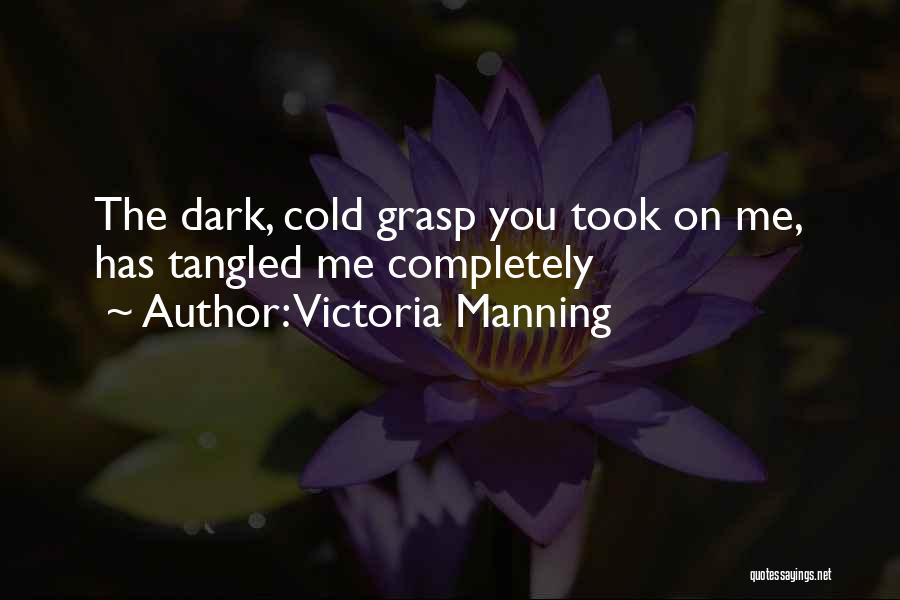 Victoria Manning Quotes: The Dark, Cold Grasp You Took On Me, Has Tangled Me Completely