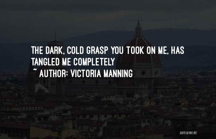 Victoria Manning Quotes: The Dark, Cold Grasp You Took On Me, Has Tangled Me Completely