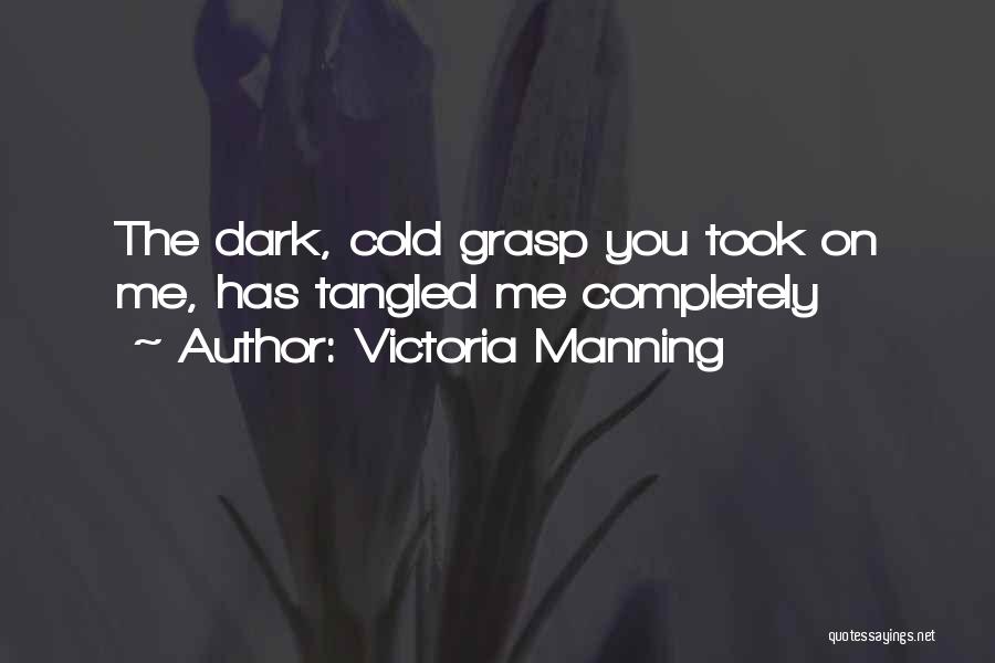 Victoria Manning Quotes: The Dark, Cold Grasp You Took On Me, Has Tangled Me Completely