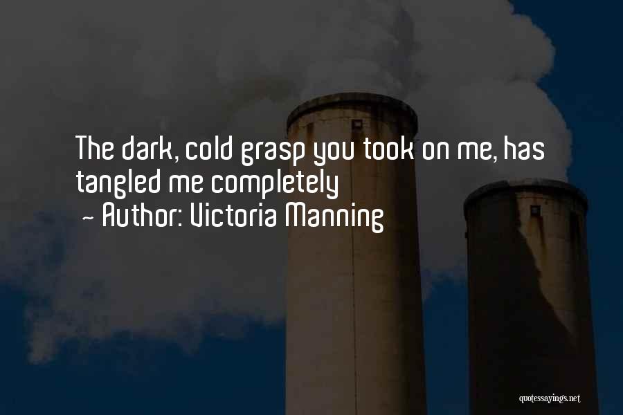 Victoria Manning Quotes: The Dark, Cold Grasp You Took On Me, Has Tangled Me Completely